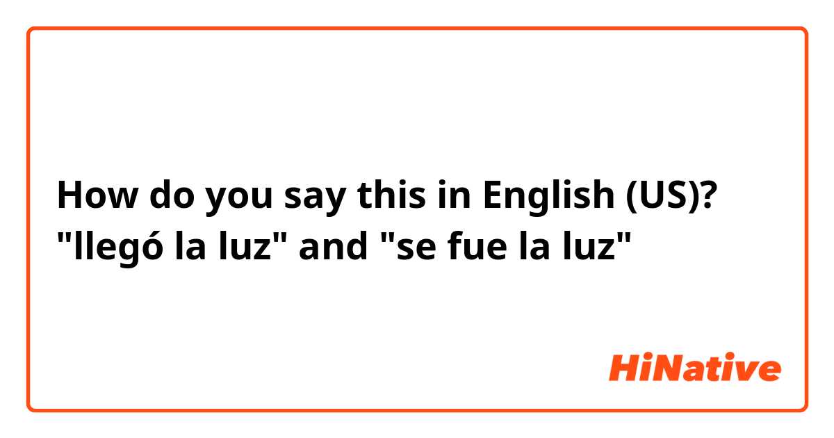 How do you say this in English (US)? "llegó la luz"  and  "se fue la luz"
