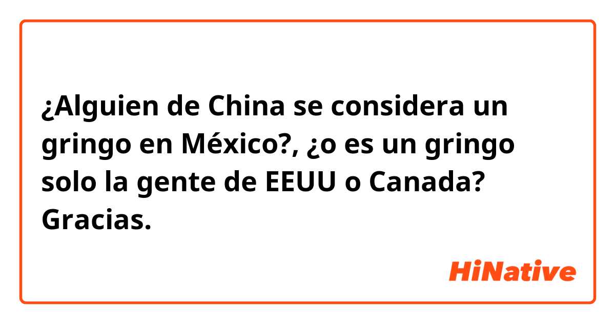 ¿Alguien de China se considera un gringo en México?, ¿o es un gringo solo la gente de EEUU o Canada? Gracias.