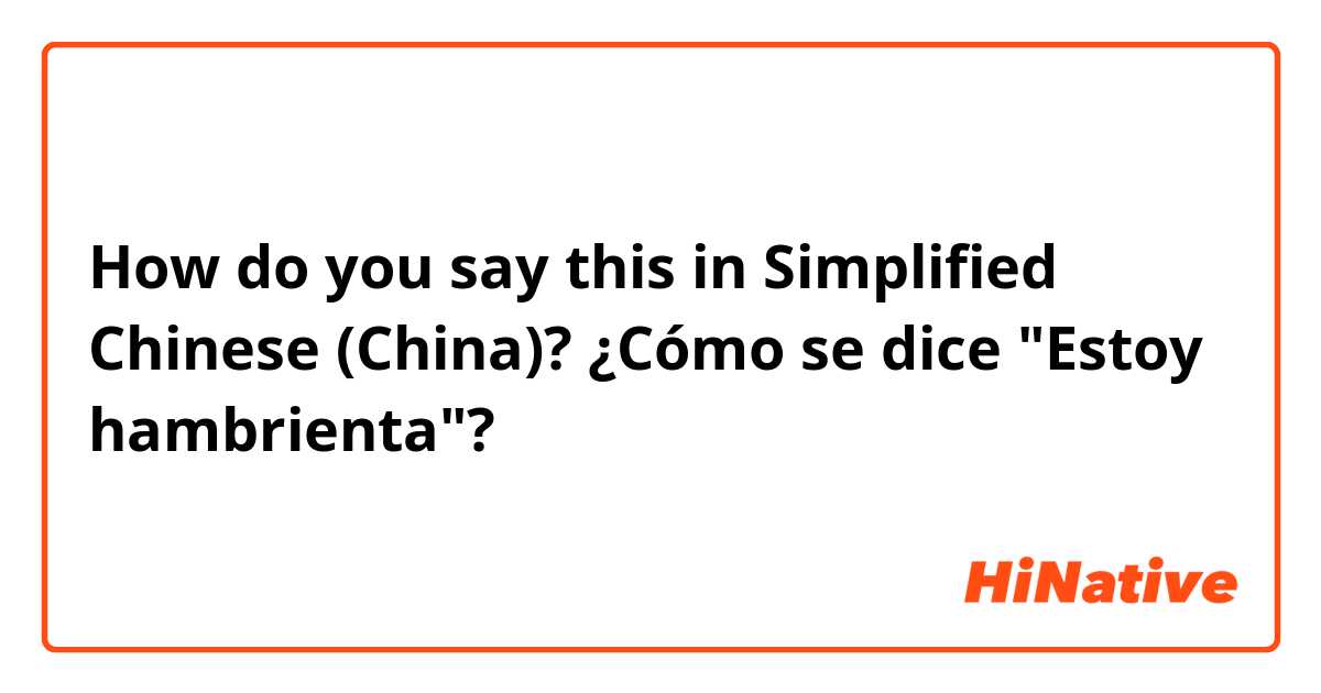 How do you say this in Simplified Chinese (China)? ¿Cómo se dice "Estoy hambrienta"? 