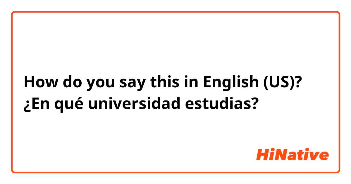 How do you say this in English (US)? ¿En qué universidad estudias?
