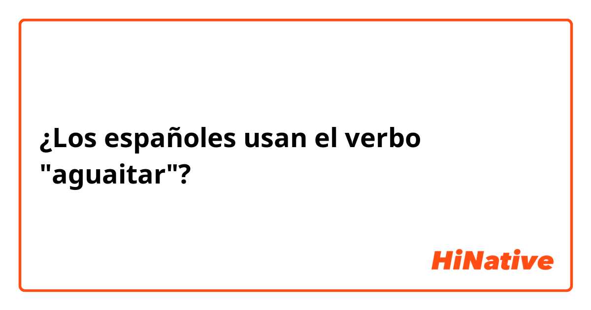 ¿Los españoles usan el verbo "aguaitar"?