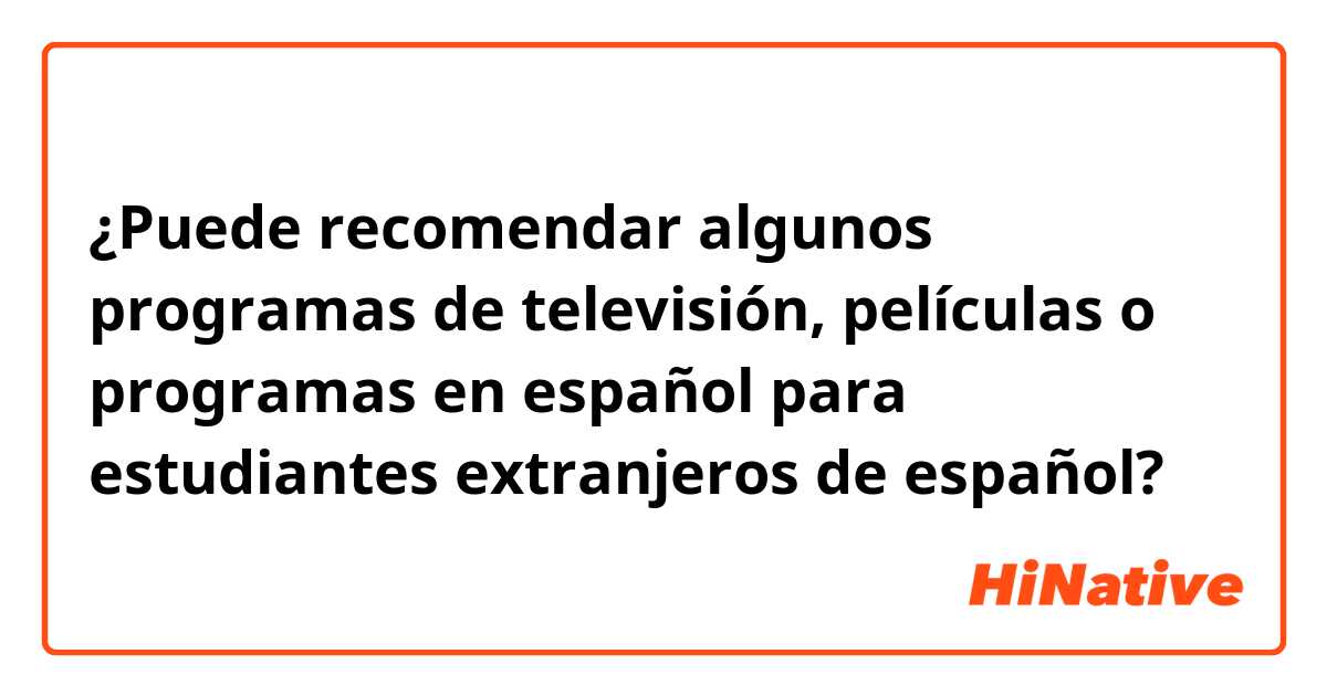 ¿Puede recomendar algunos programas de televisión, películas o programas en español para estudiantes extranjeros de español?