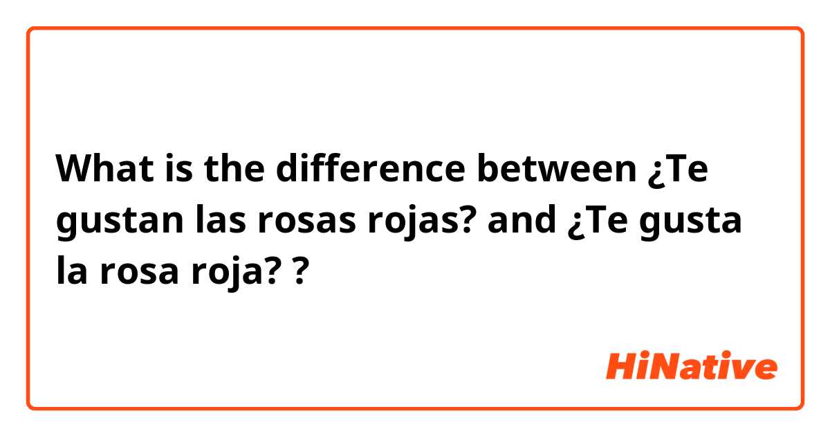 What is the difference between ¿Te gustan las rosas rojas? and ¿Te gusta la rosa roja? ?