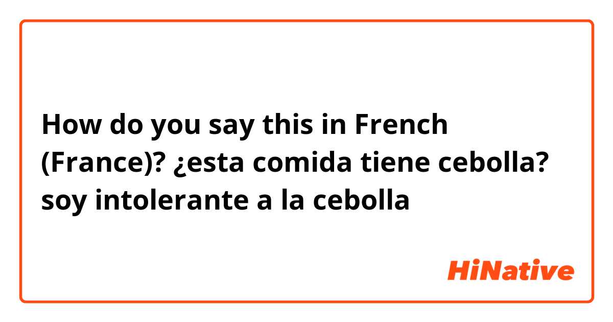 How do you say this in French (France)? ¿esta comida tiene cebolla? soy intolerante a la cebolla