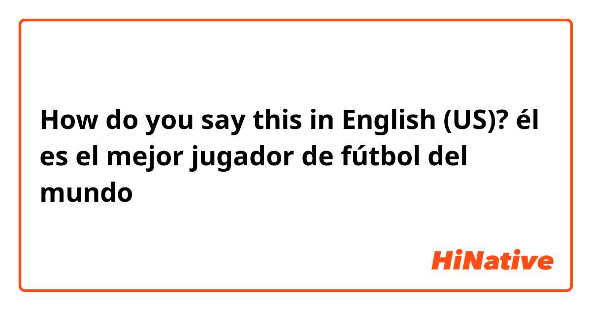 How do you say this in English (US)? él es el mejor jugador de fútbol del mundo 
