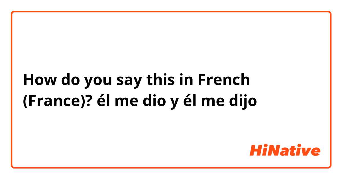 How do you say this in French (France)? él me dio y él me dijo 