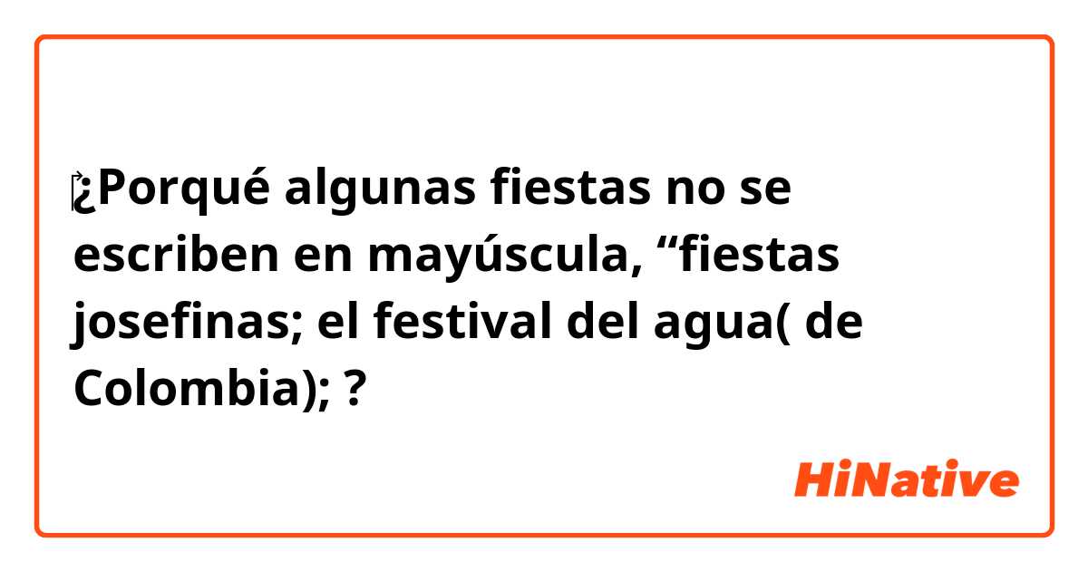 ‎¿Porqué algunas fiestas no se escriben en mayúscula, “fiestas josefinas; el festival del agua( de Colombia); ?