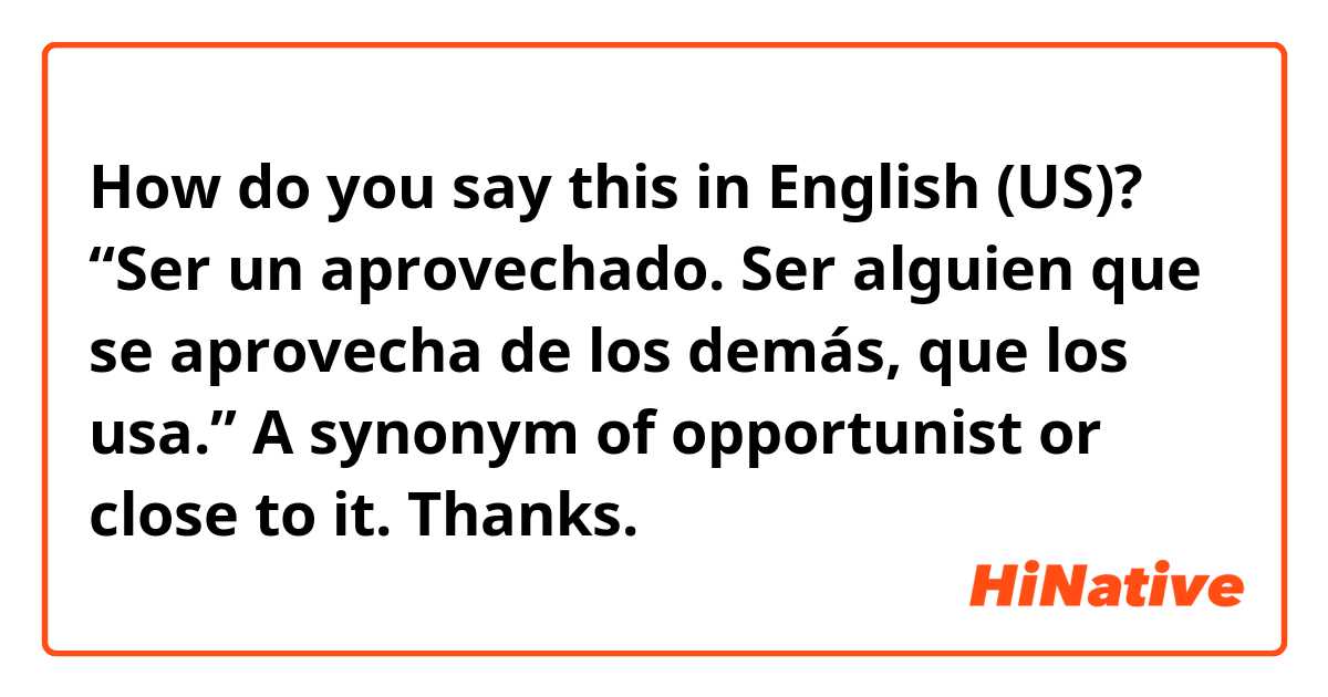 How do you say this in English (US)? “Ser un aprovechado. Ser alguien que se aprovecha de los demás, que los usa.” A synonym of opportunist or close to it. Thanks.