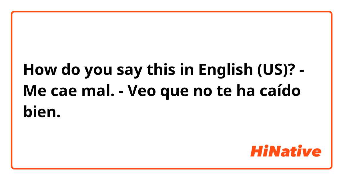 How do you say this in English (US)? - Me cae mal.
- Veo que no te ha caído bien.