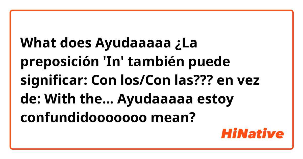 What does Ayudaaaaa
¿La preposición 'In' también puede significar: Con los/Con las???
en vez de: With the... 
Ayudaaaaa estoy confundidooooooo
 mean?