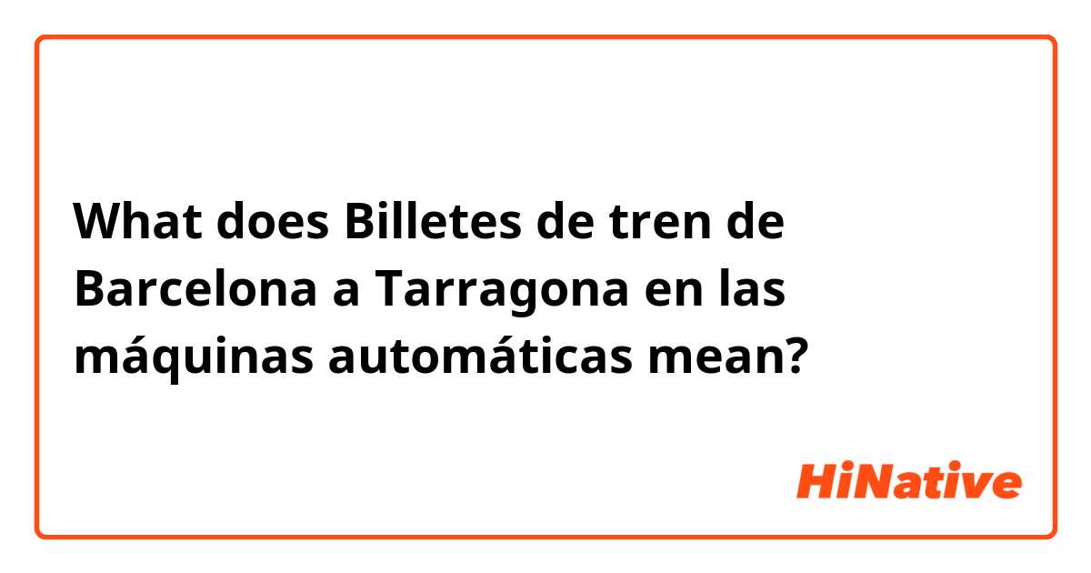 What does Billetes de tren de Barcelona a Tarragona en las máquinas automáticas  mean?
