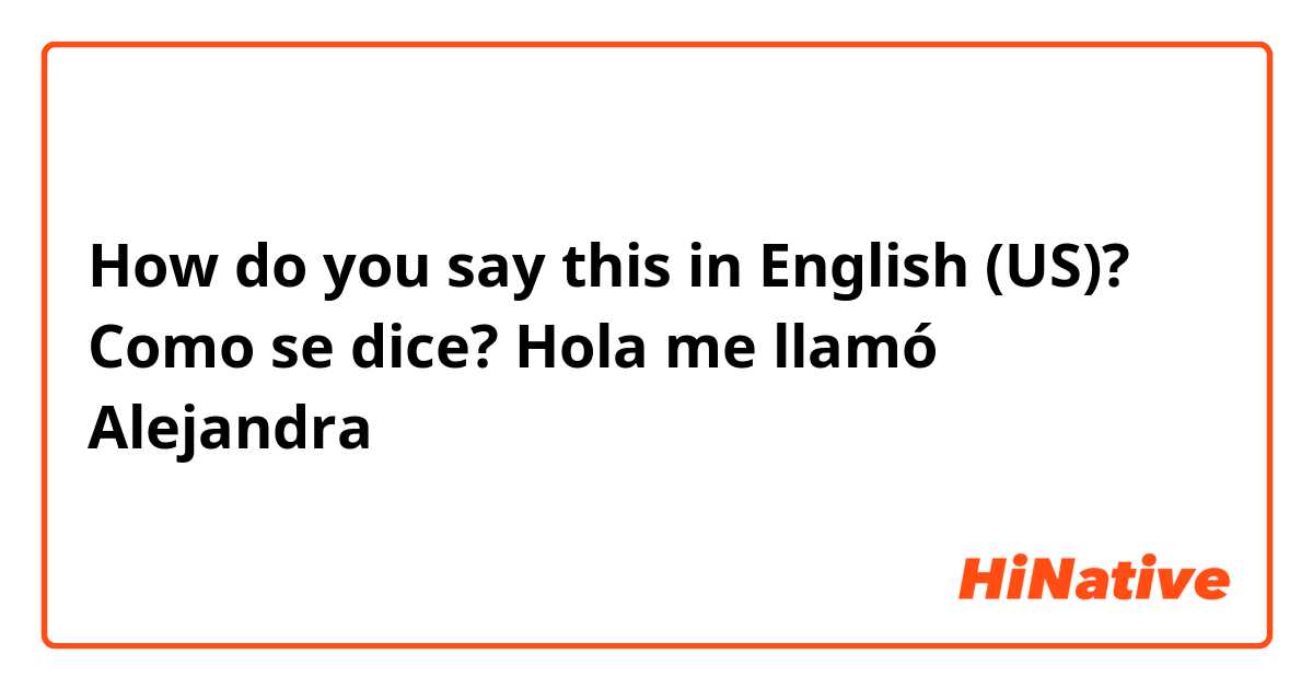 How do you say this in English (US)? Como se dice?
Hola me llamó Alejandra 