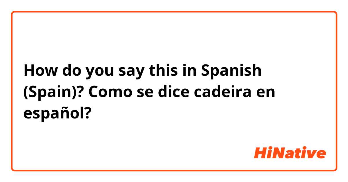 How do you say this in Spanish (Spain)? Como se dice cadeira en español?
