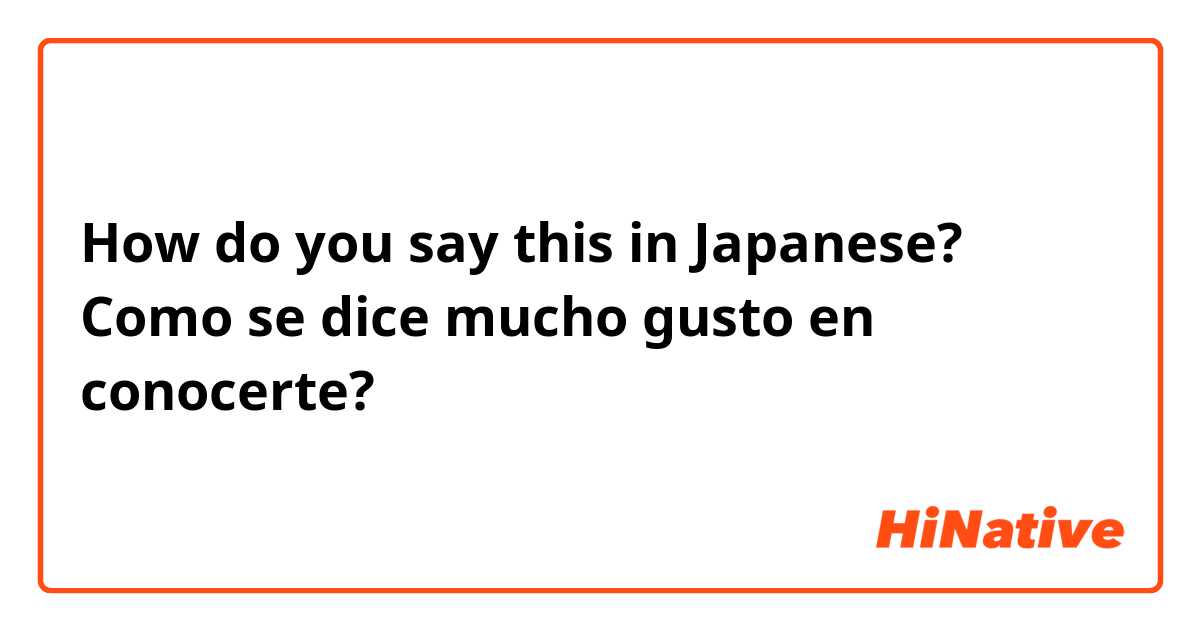 How do you say this in Japanese? Como se dice mucho gusto en conocerte?