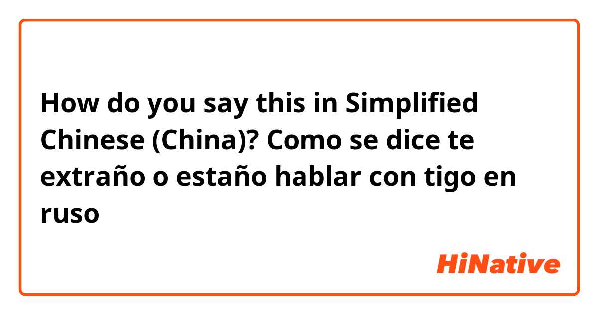 How do you say this in Simplified Chinese (China)? Como se dice te extraño o estaño hablar con tigo en ruso