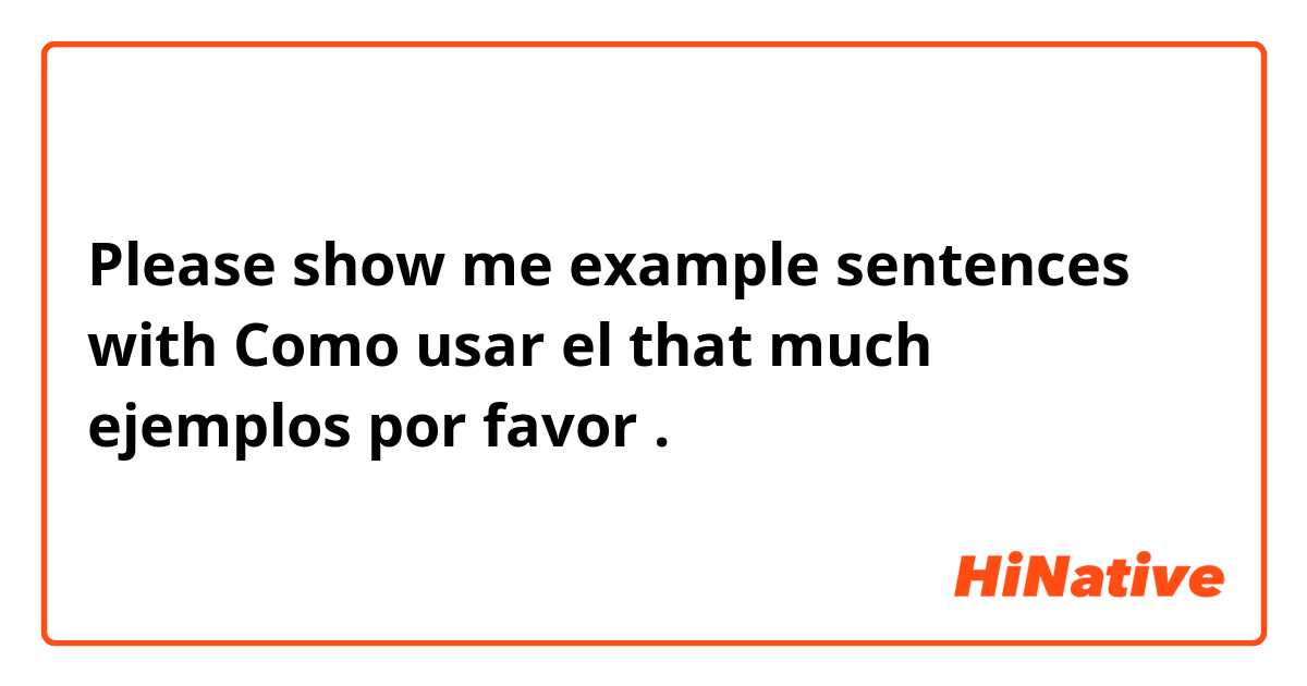 Please show me example sentences with Como usar el that much ejemplos por favor .