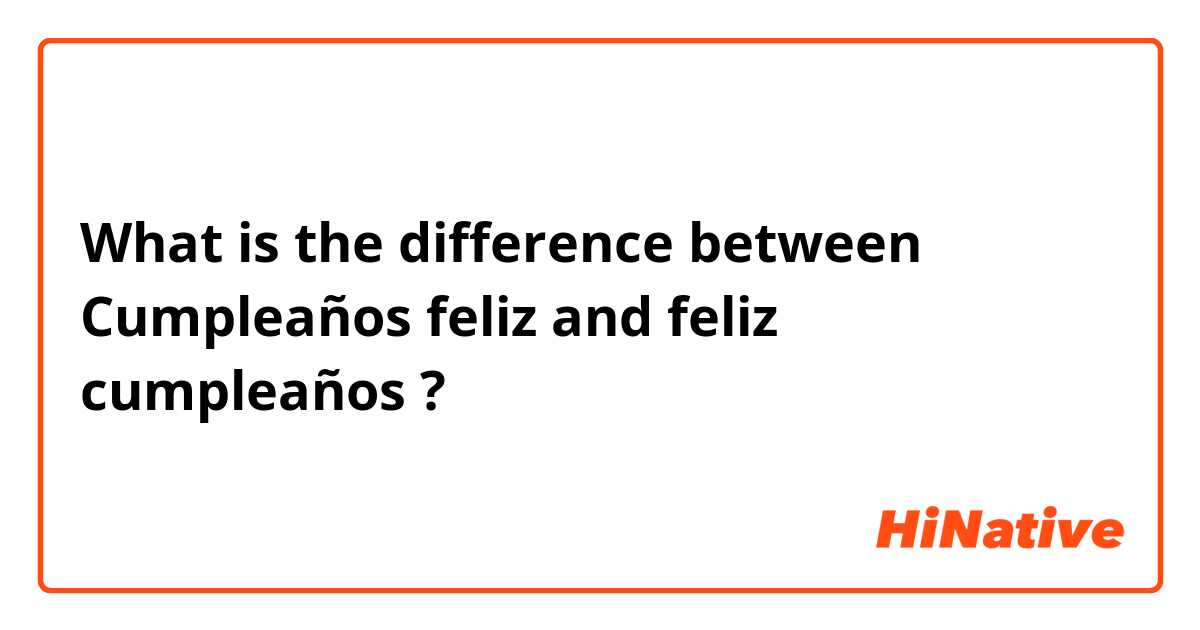 What is the difference between Cumpleaños feliz  and feliz cumpleaños  ?