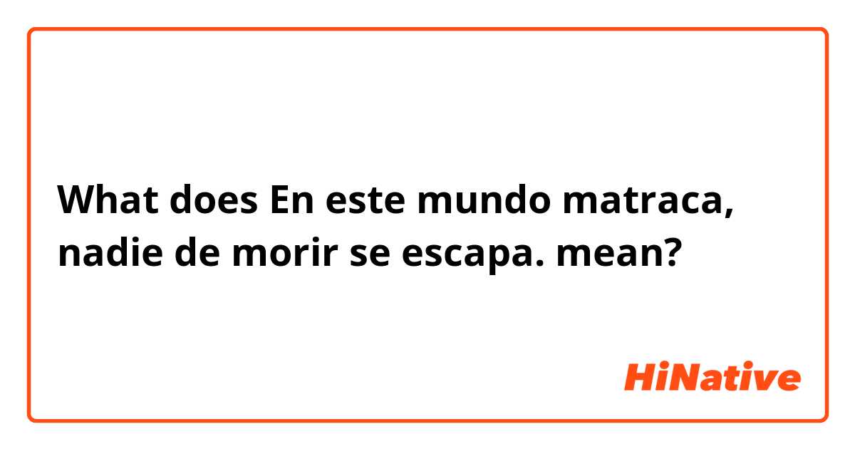 What does En este mundo matraca, nadie de morir se escapa. mean?