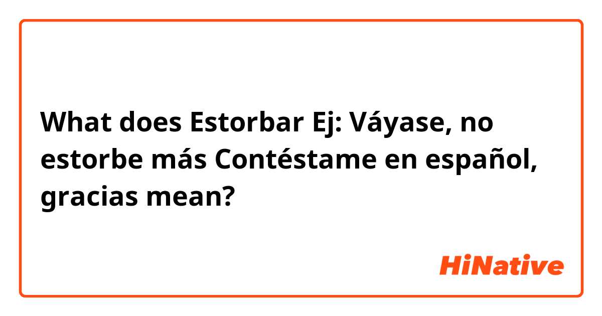 What does Estorbar
Ej: Váyase, no estorbe más
Contéstame en español, gracias 😀 mean?