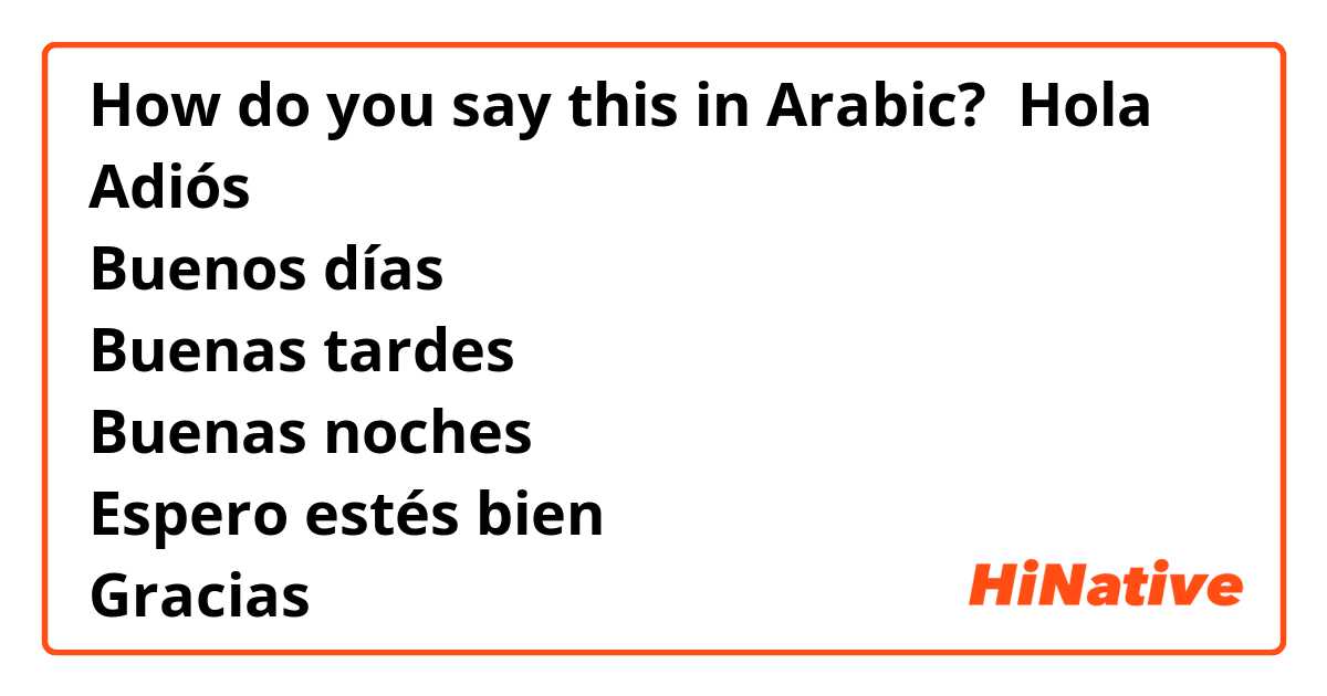 How do you say this in Arabic? Hola
Adiós
Buenos días
Buenas tardes
Buenas noches
Espero estés bien
Gracias 