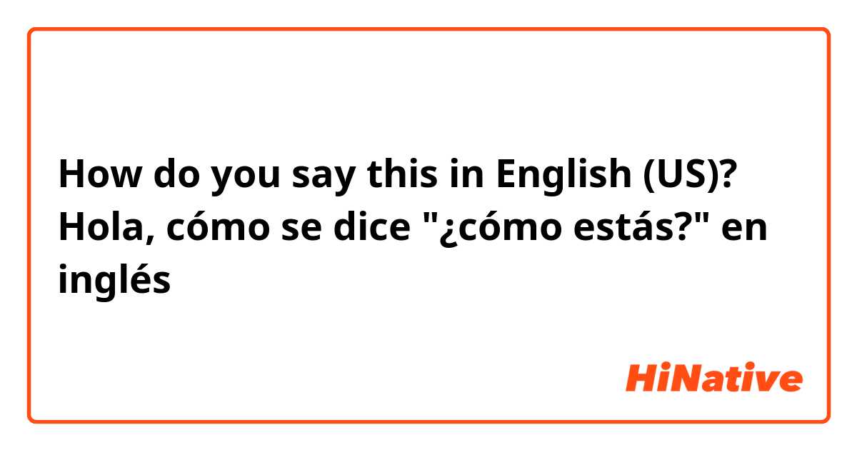How do you say this in English (US)? Hola, cómo se dice "¿cómo estás?" en inglés