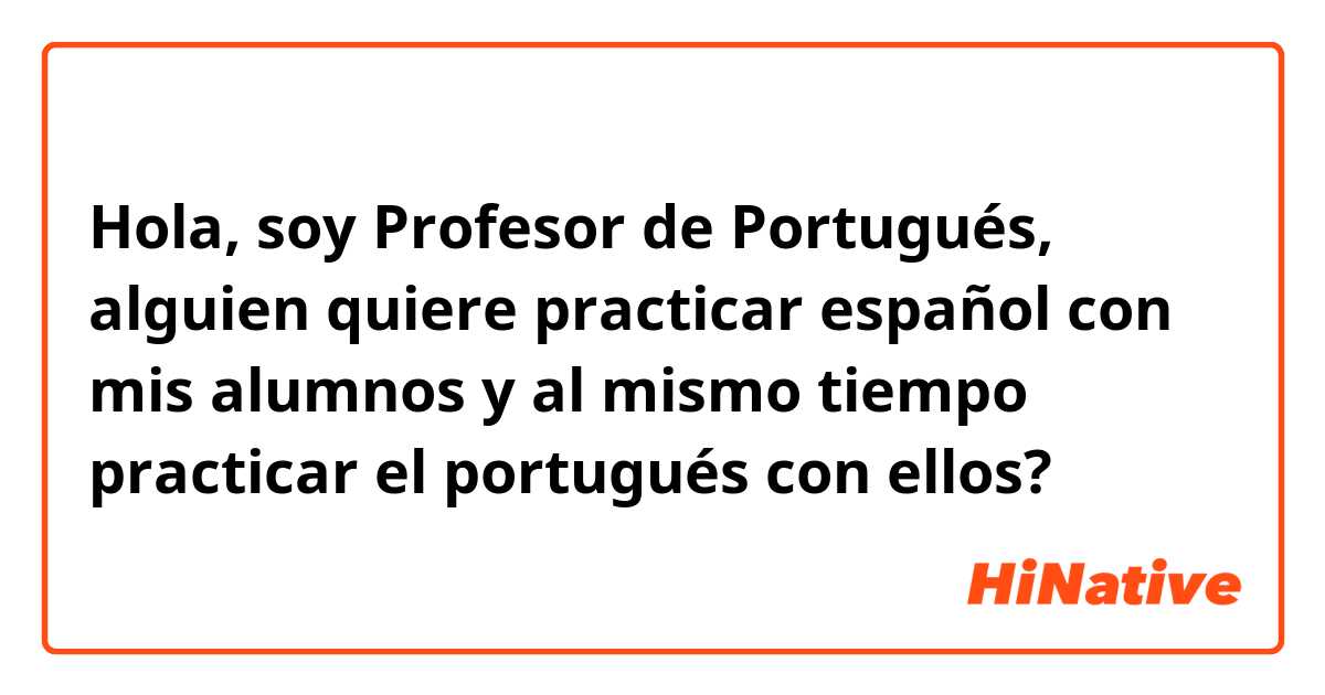 Hola, soy Profesor de Portugués, alguien quiere practicar español con mis alumnos  y al mismo tiempo   practicar el portugués con ellos? 