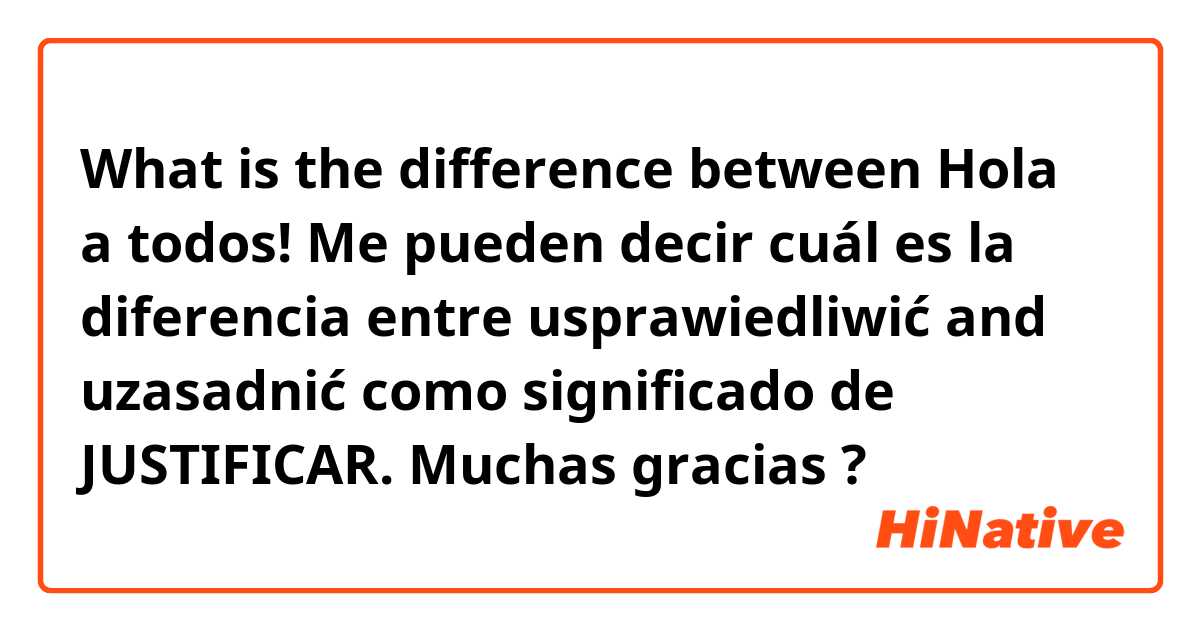 What is the difference between Hola a todos! Me pueden decir cuál es la diferencia entre usprawiedliwić and uzasadnić como significado de JUSTIFICAR. Muchas gracias ?