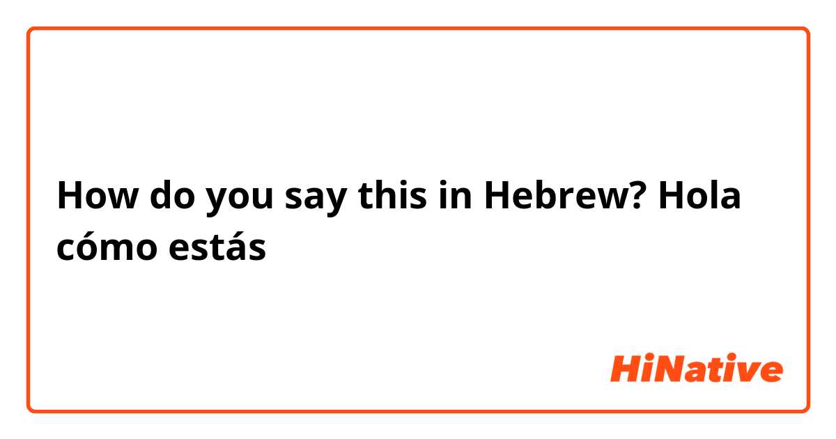 How do you say this in Hebrew? Hola cómo estás 