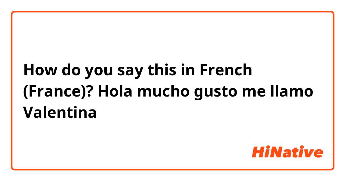 How do you say this in French (France)? Hola mucho gusto me llamo Valentina