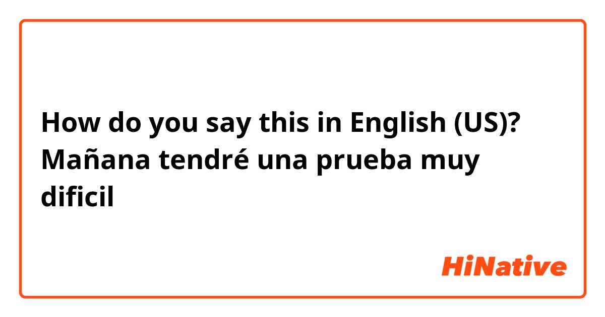 How do you say this in English (US)? Mañana tendré una prueba muy dificil