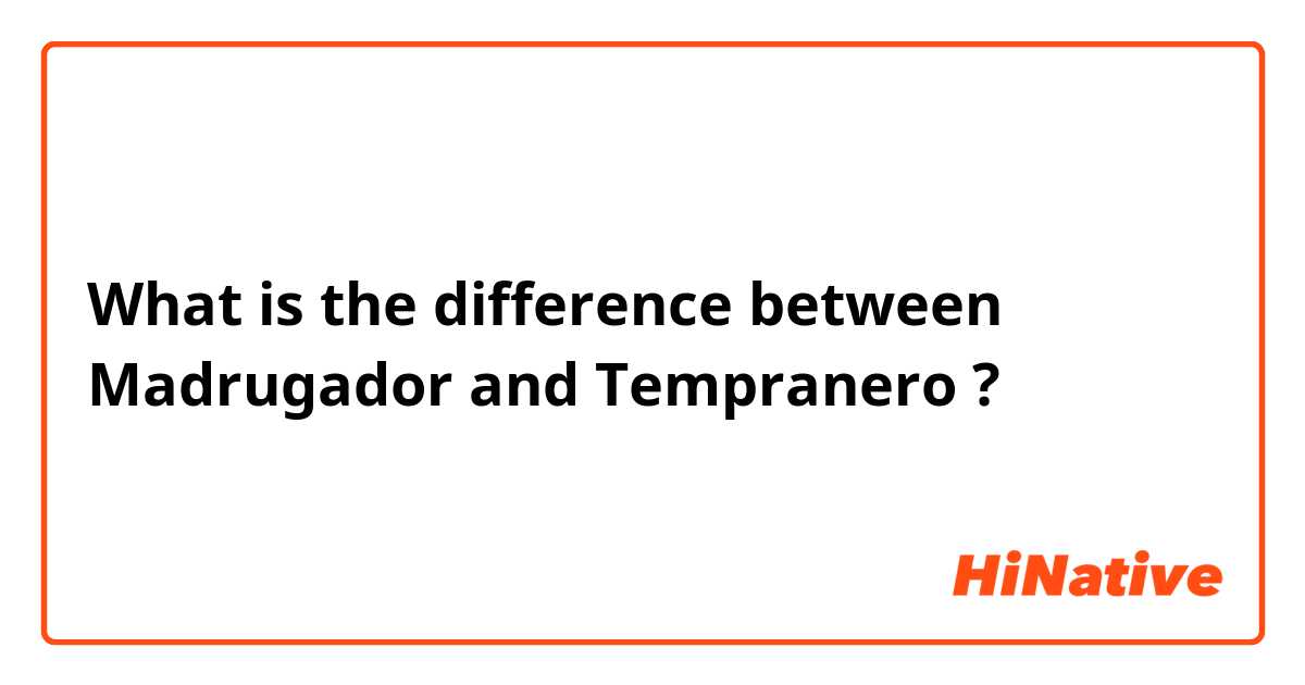 What is the difference between Madrugador and Tempranero ?