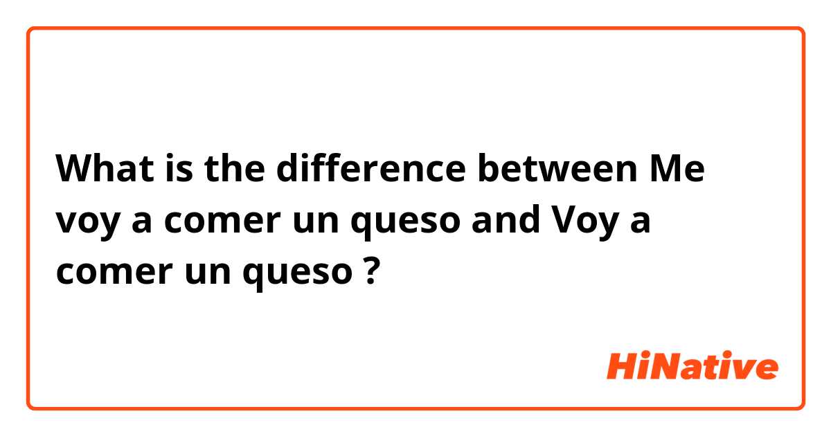 What is the difference between Me voy a comer un queso and Voy a comer un queso ?