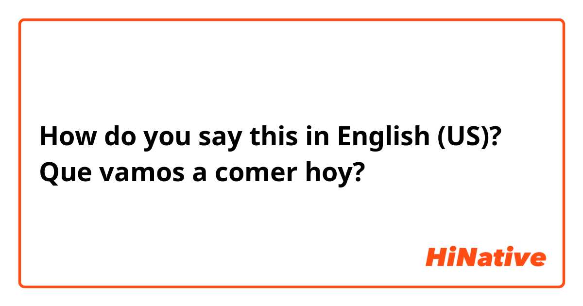 How do you say this in English (US)? Que vamos a comer hoy? 