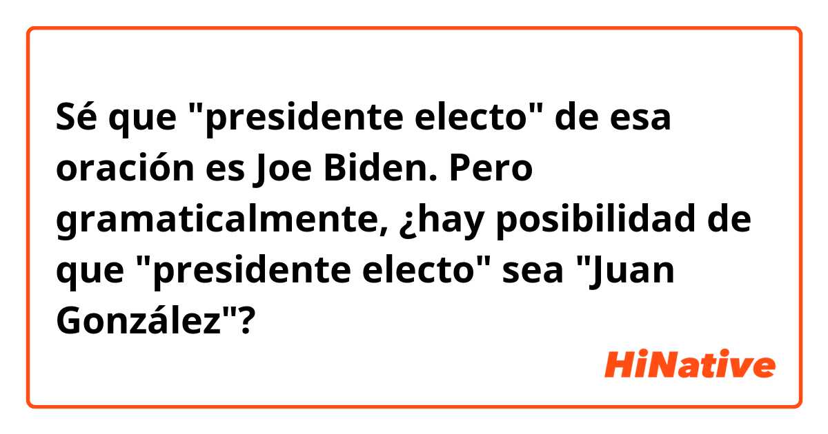 Sé que "presidente electo" de esa oración es Joe Biden.
Pero gramaticalmente, ¿hay posibilidad de que "presidente electo" sea "Juan González"?