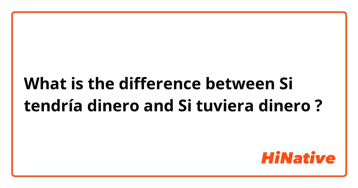 What is the difference between Si tendría dinero and Si tuviera dinero ?