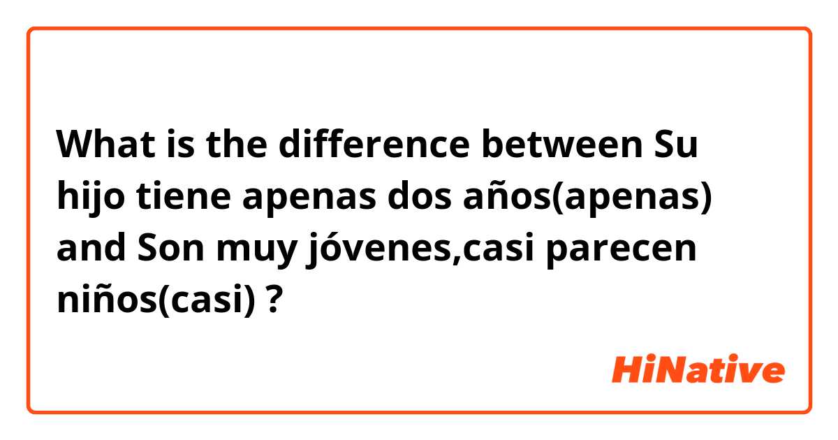 What is the difference between Su hijo tiene apenas dos años(apenas) and Son muy jóvenes,casi parecen niños(casi) ?