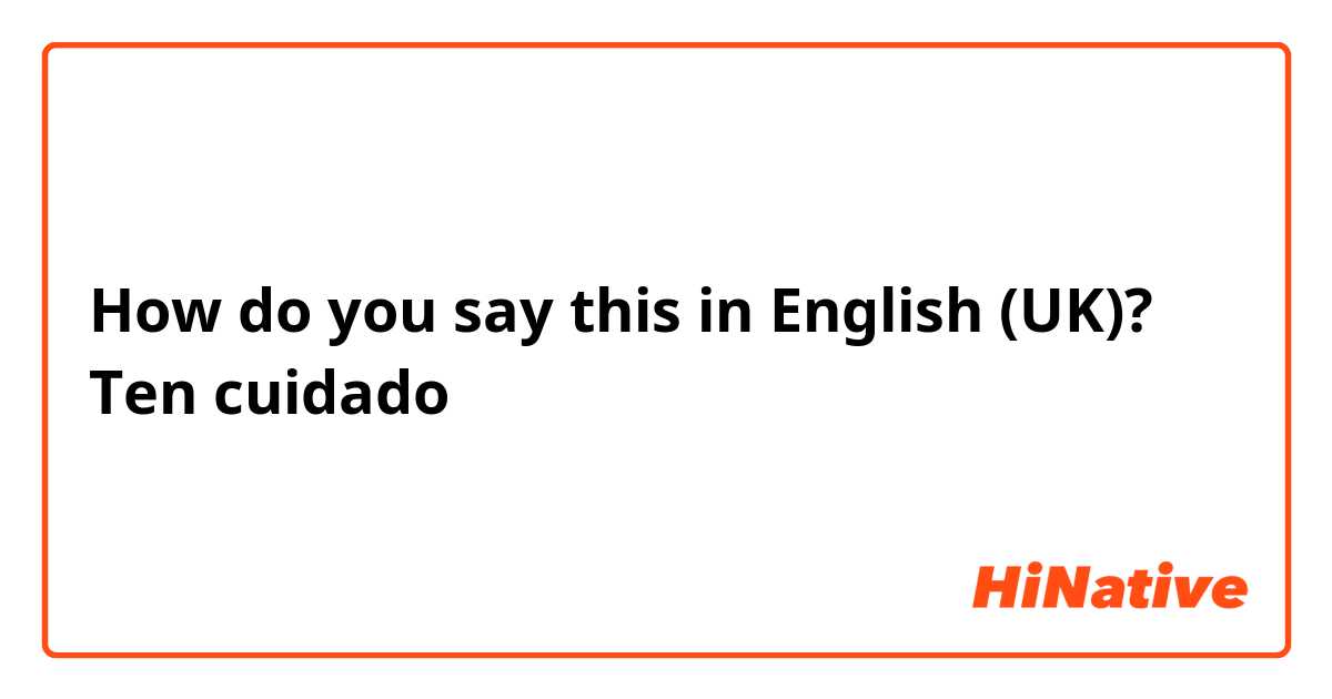 How do you say this in English (UK)? Ten cuidado
