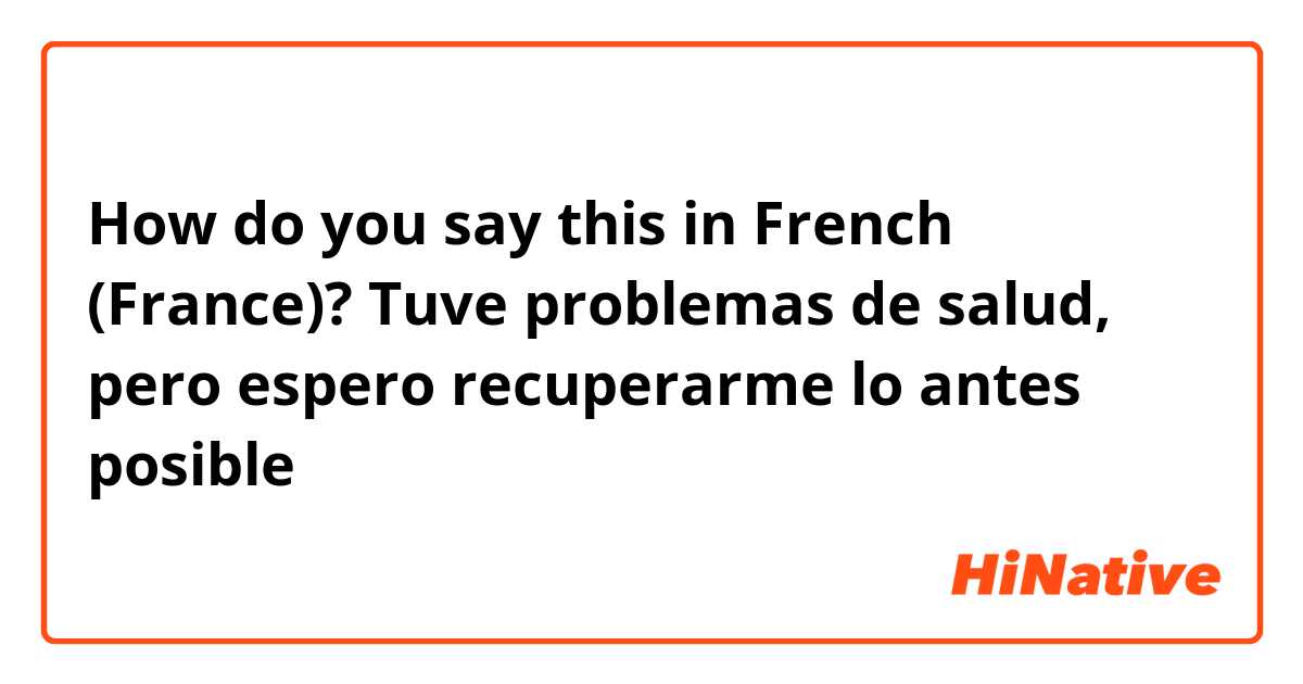 How do you say this in French (France)? Tuve problemas de salud, pero espero recuperarme lo antes posible