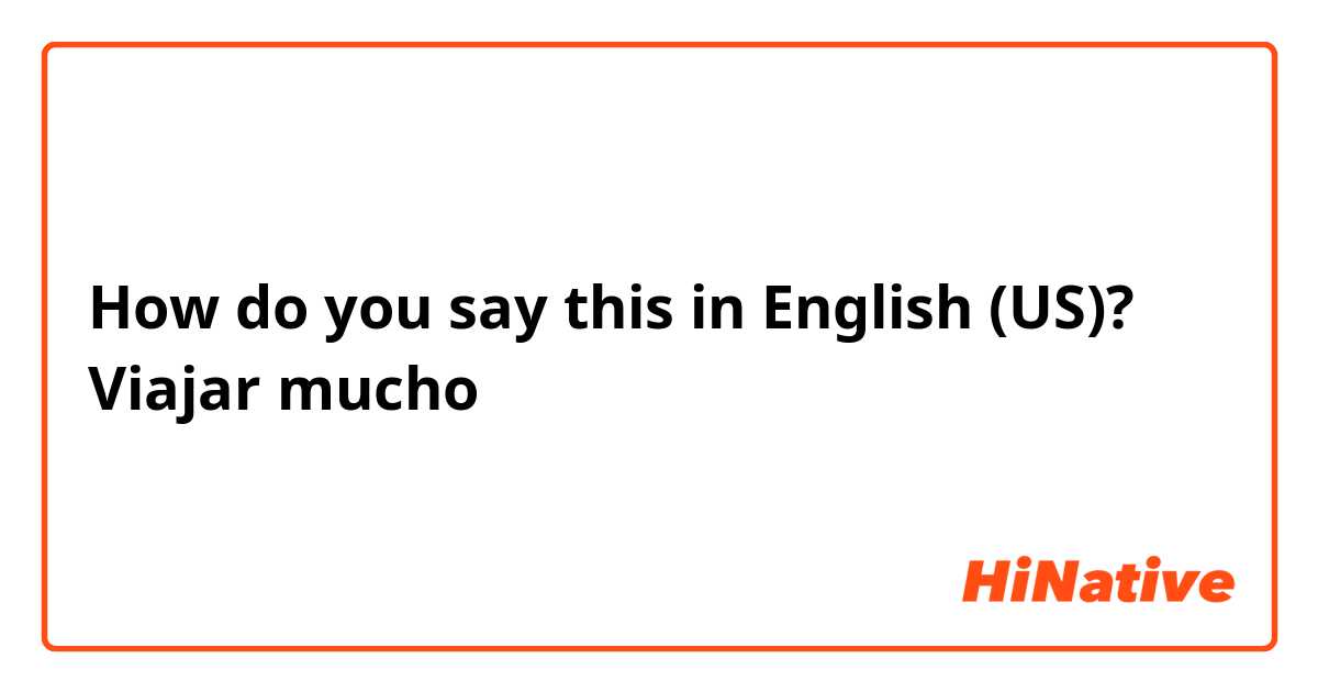 How do you say this in English (US)? Viajar mucho