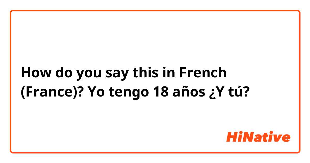 How do you say this in French (France)? Yo tengo 18 años ¿Y tú?