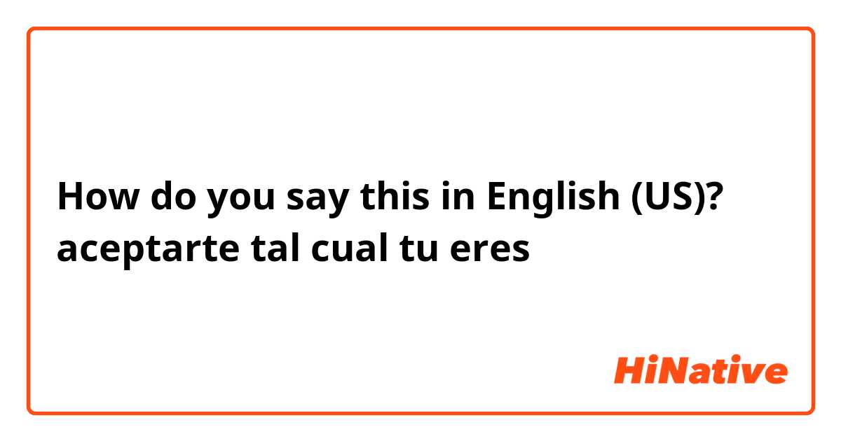How do you say this in English (US)?  aceptarte tal cual tu eres  