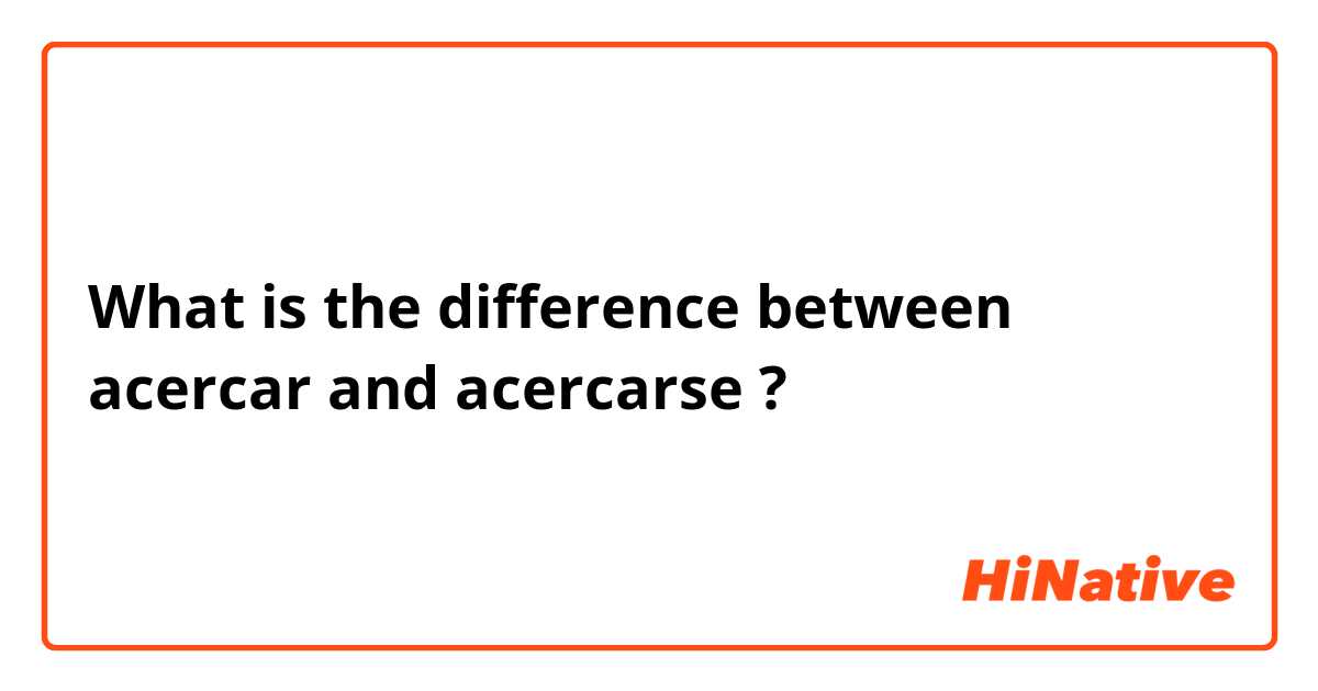 What is the difference between acercar and acercarse ?