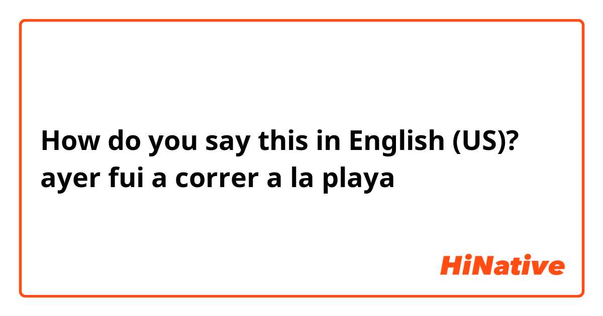 How do you say this in English (US)? ayer fui a correr a la playa