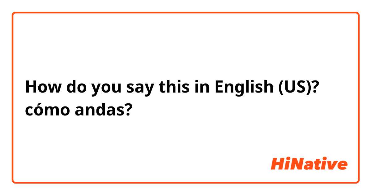 How do you say this in English (US)? cómo andas?