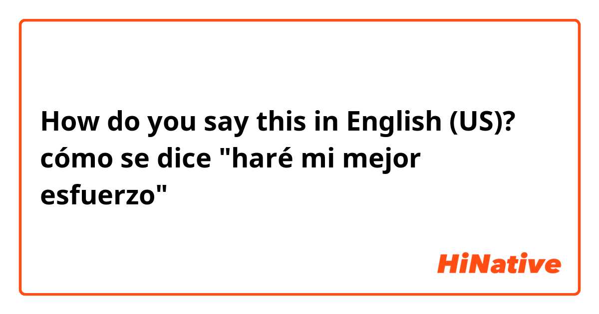 How do you say this in English (US)? cómo se dice "haré mi mejor esfuerzo"