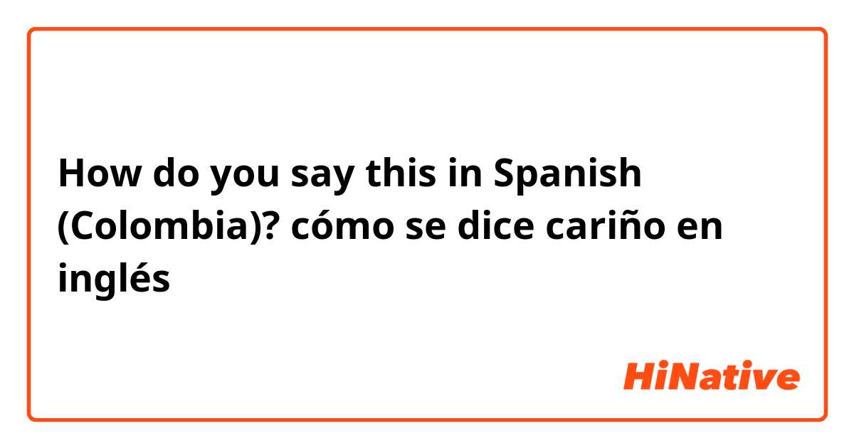 How do you say this in Spanish (Colombia)? cómo se dice cariño en inglés
