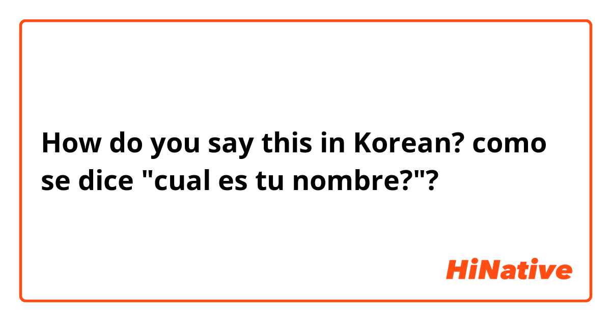 How do you say this in Korean? como se dice "cual es tu nombre?"?