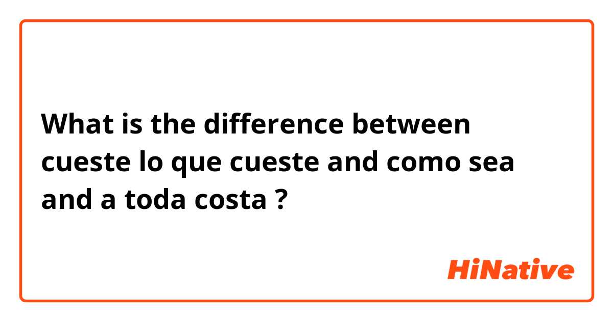 What is the difference between cueste lo que cueste and como sea and a toda costa ?