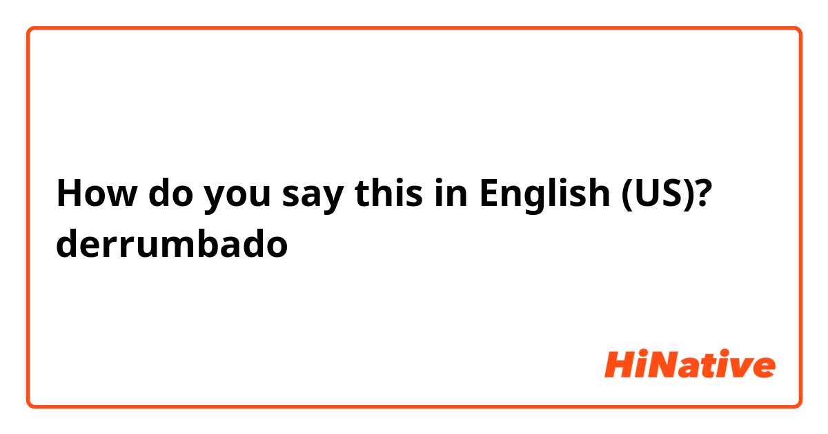 How do you say this in English (US)? derrumbado