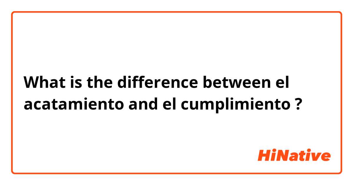 What is the difference between el acatamiento and el cumplimiento ?